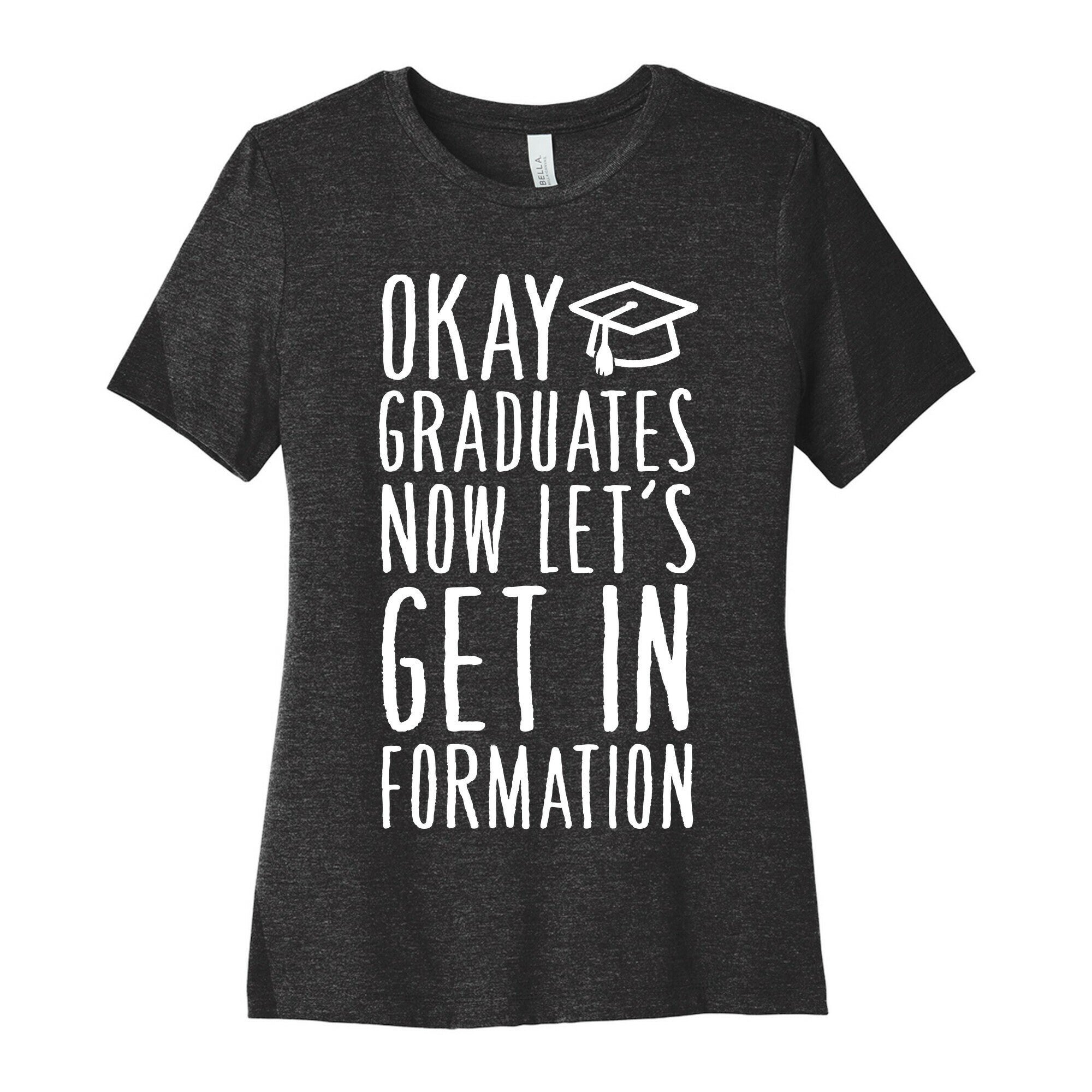 Okay Graduates Now Let's Get In Formation Women's Cotton Tee